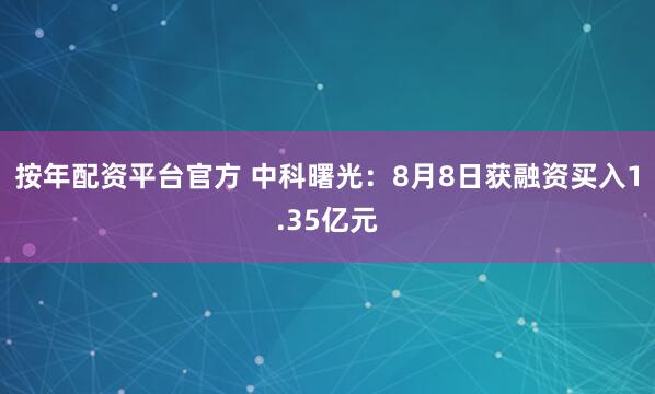 按年配资平台官方 中科曙光：8月8日获融资买入1.35亿元