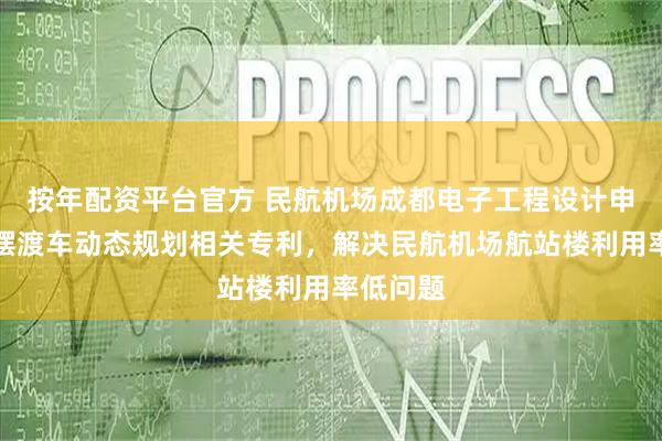 按年配资平台官方 民航机场成都电子工程设计申请无人摆渡车动态规划相关专利，解决民航机场航站楼利用率低问题