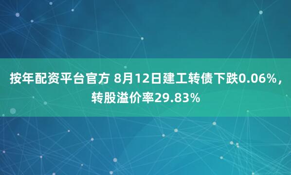 按年配资平台官方 8月12日建工转债下跌0.06%，转股溢价率29.83%