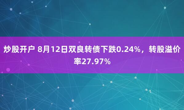 炒股开户 8月12日双良转债下跌0.24%，转股溢价率27.97%